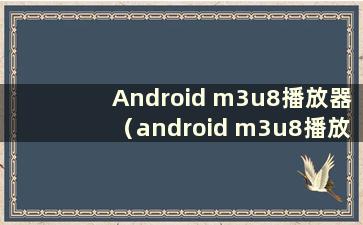 Android m3u8播放器（android m3u8播放器）